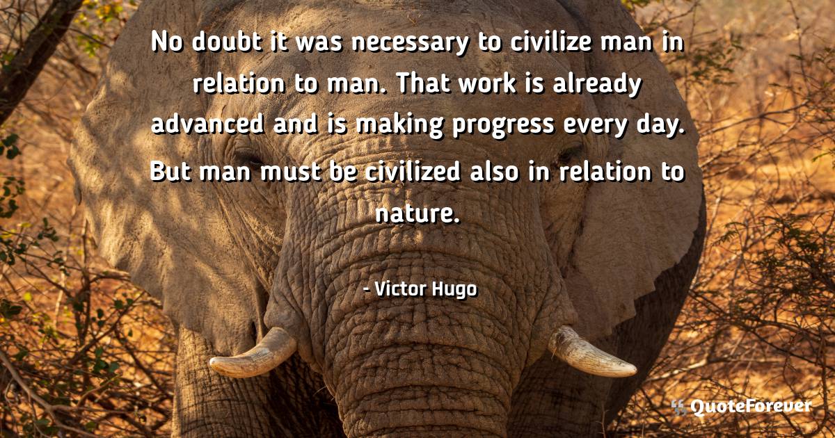 No doubt it was necessary to civilize man in relation to man. That ...