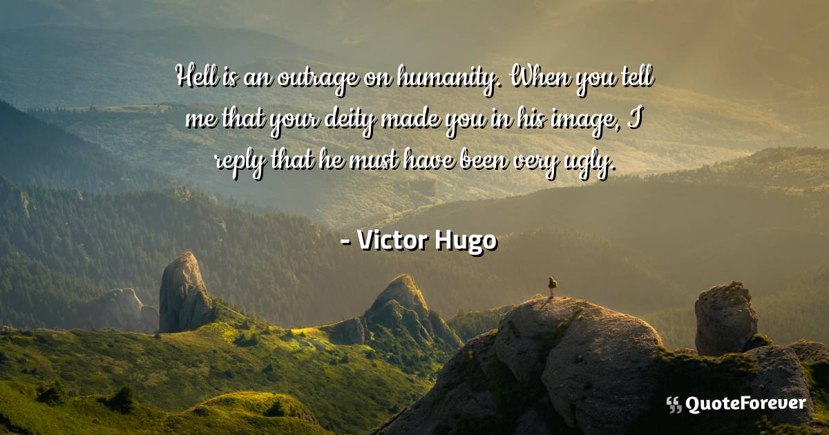 Hell is an outrage on humanity. When you tell me that your deity made ...