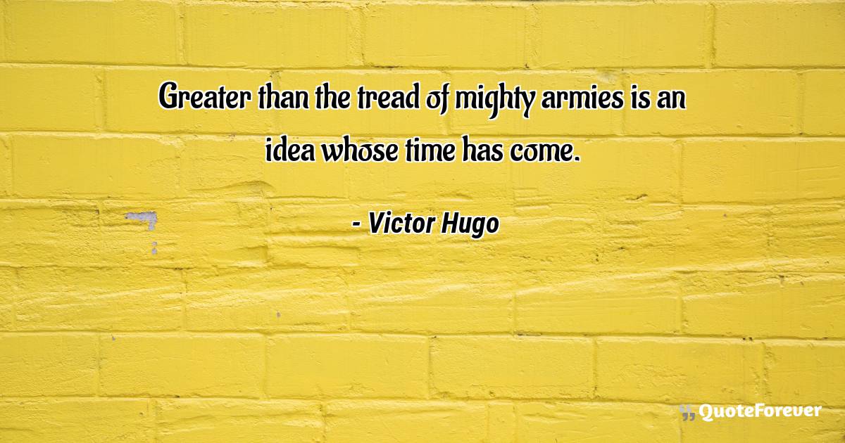 Greater than the tread of mighty armies is an idea whose time has ...