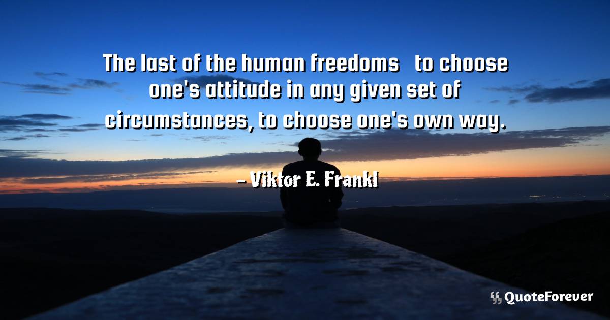 The last of the human freedoms — to choose one's attitude in any ...