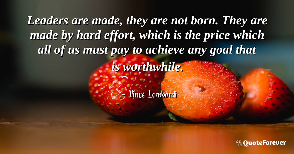 Leaders are made, they are not born. They are made by hard effort, ...