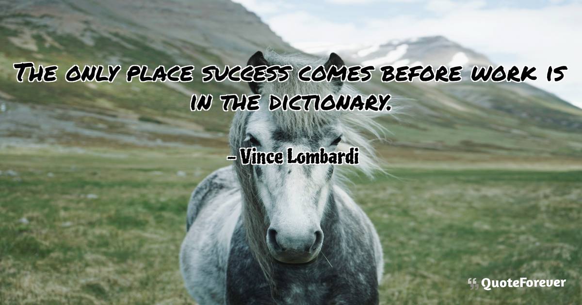 The only place success comes before work is in the dictionary.