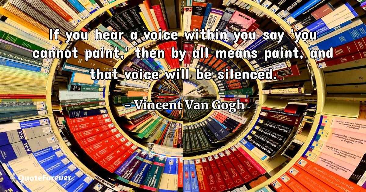 If you hear a voice within you say 'you cannot paint,' then by all ...