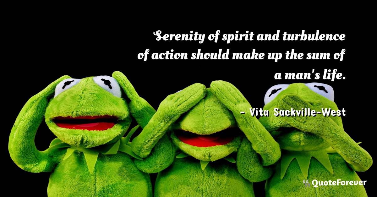 Serenity of spirit and turbulence of action should make up the sum of ...