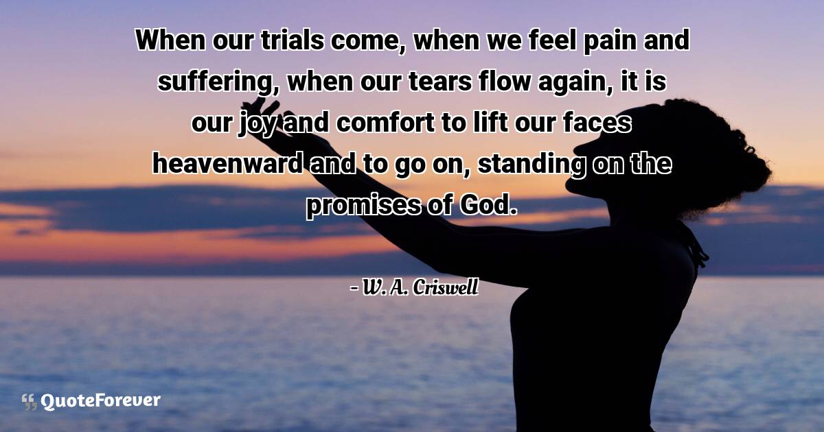 When our trials come, when we feel pain and suffering, when our tears ...