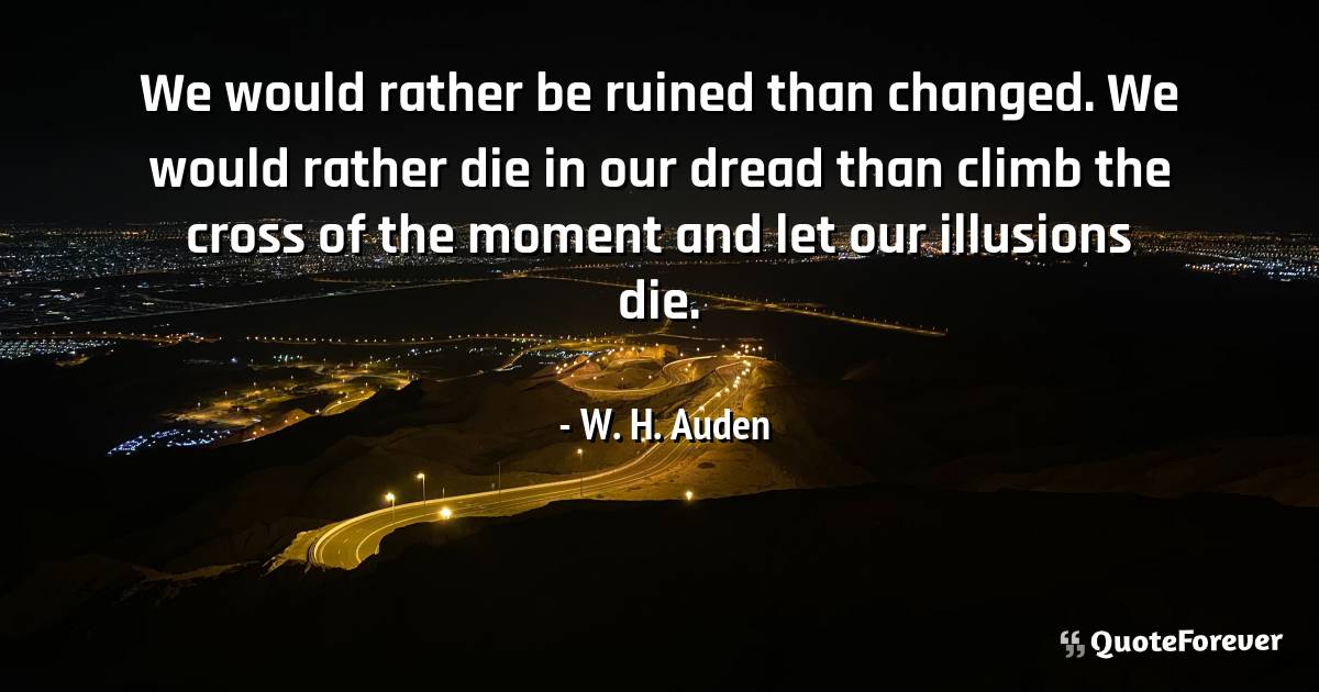 We would rather be ruined than changed. We would rather die in our ...