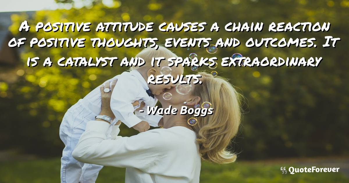 A positive attitude causes a chain reaction of positive thoughts, ...
