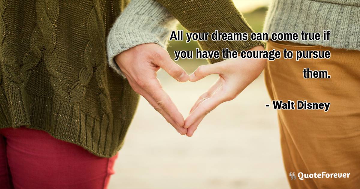 All your dreams can come true if you have the courage to pursue them.