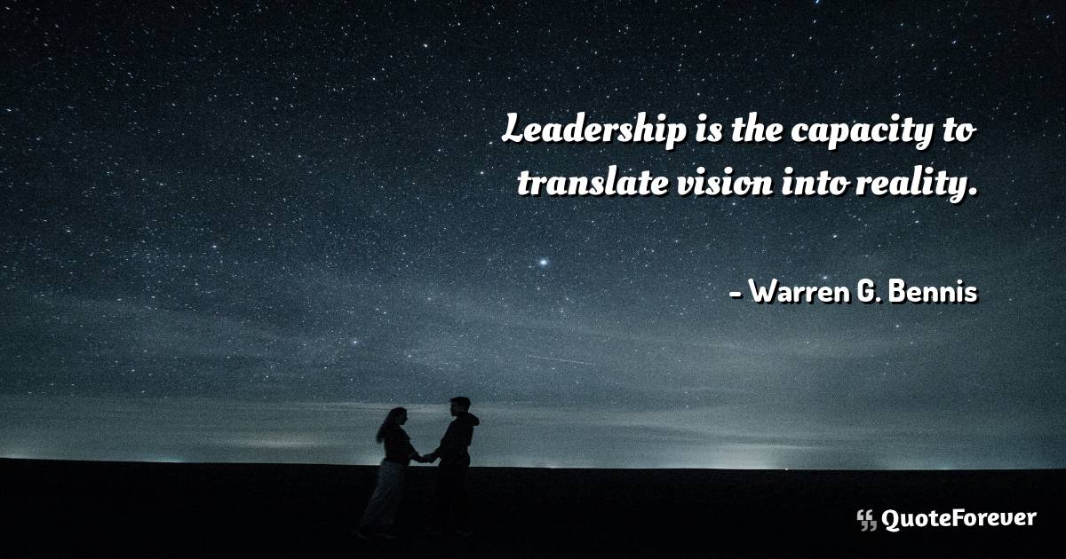 Leadership is the capacity to translate vision into reality.