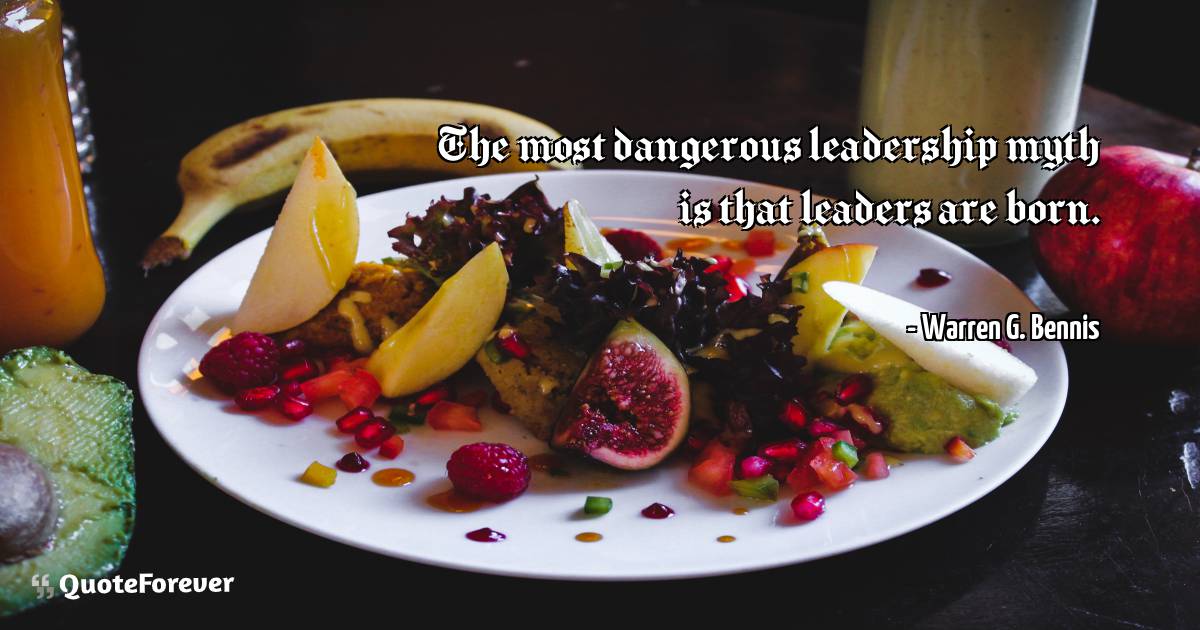 The most dangerous leadership myth is that leaders are born.