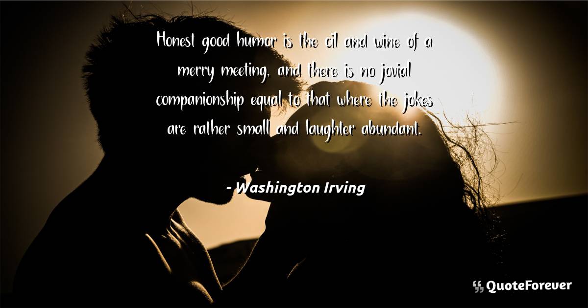 Honest good humor is the oil and wine of a merry meeting, and there ...
