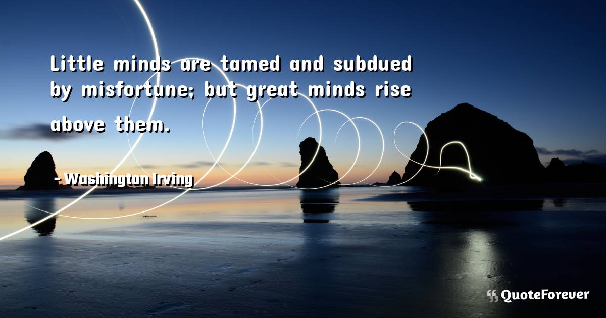 Little minds are tamed and subdued by misfortune; but great minds ...
