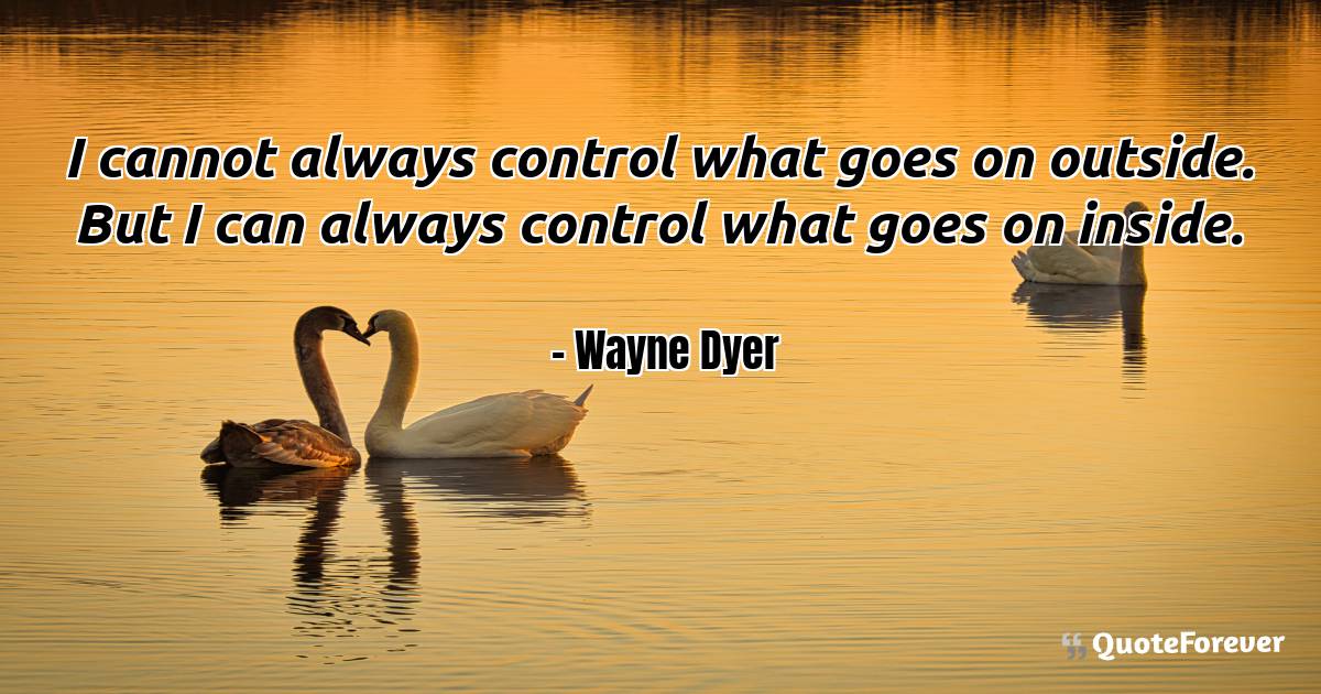 I cannot always control what goes on outside. But I can always ...