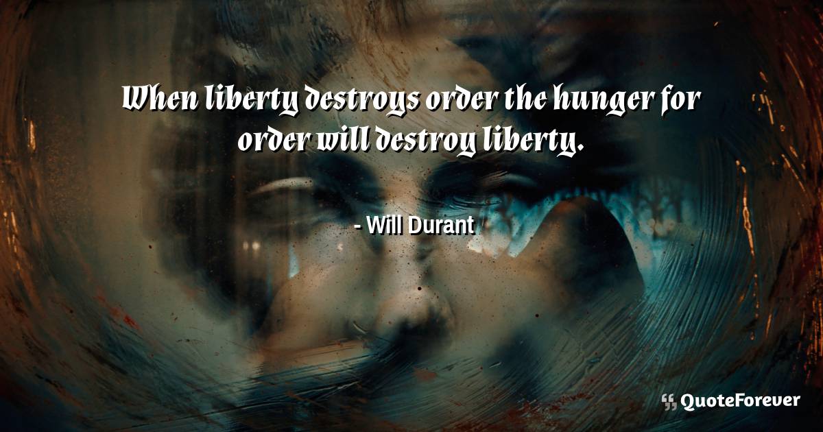 When liberty destroys order the hunger for order will destroy liberty.