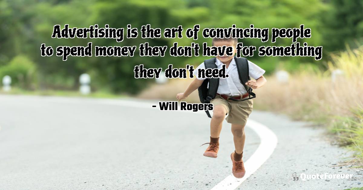 Advertising is the art of convincing people to spend money they don't ...