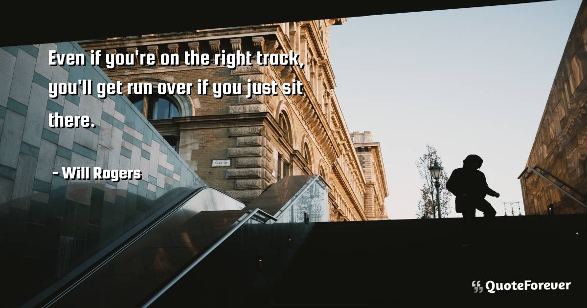 Even if you're on the right track, you'll get run over if you just ...