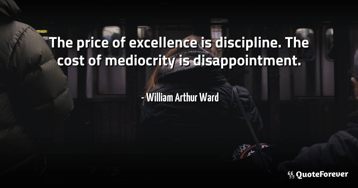The price of excellence is discipline. The cost of mediocrity is ...