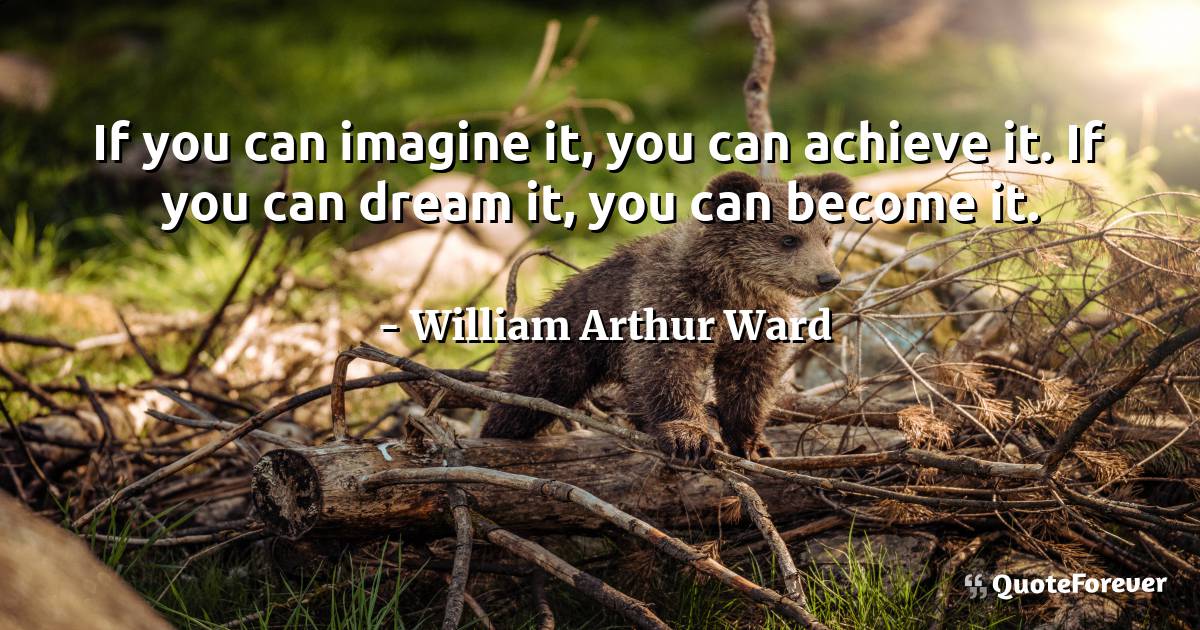 If you can imagine it, you can achieve it. If you can dream it, you ...