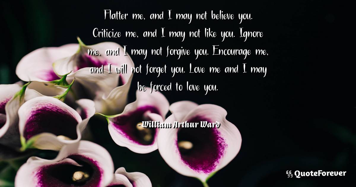 Flatter me, and I may not believe you. Criticize me, and I may not ...