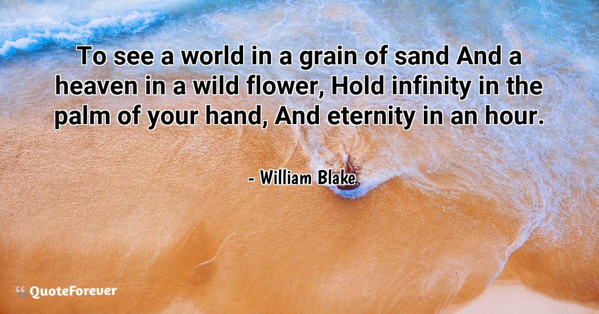 To see a world in a grain of sand And a heaven in a wild flower, Hold ...