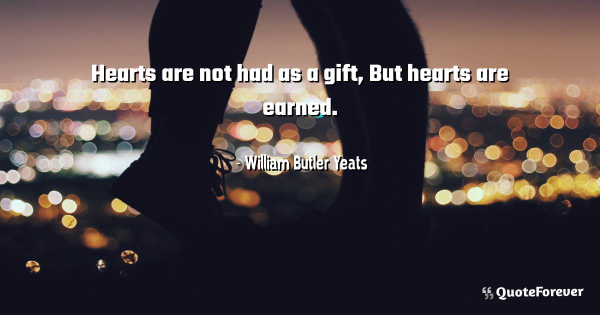 Hearts are not had as a gift, But hearts are earned.