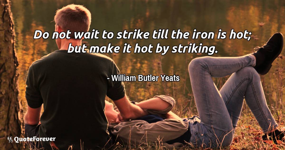 Do not wait to strike till the iron is hot; but make it hot by ...