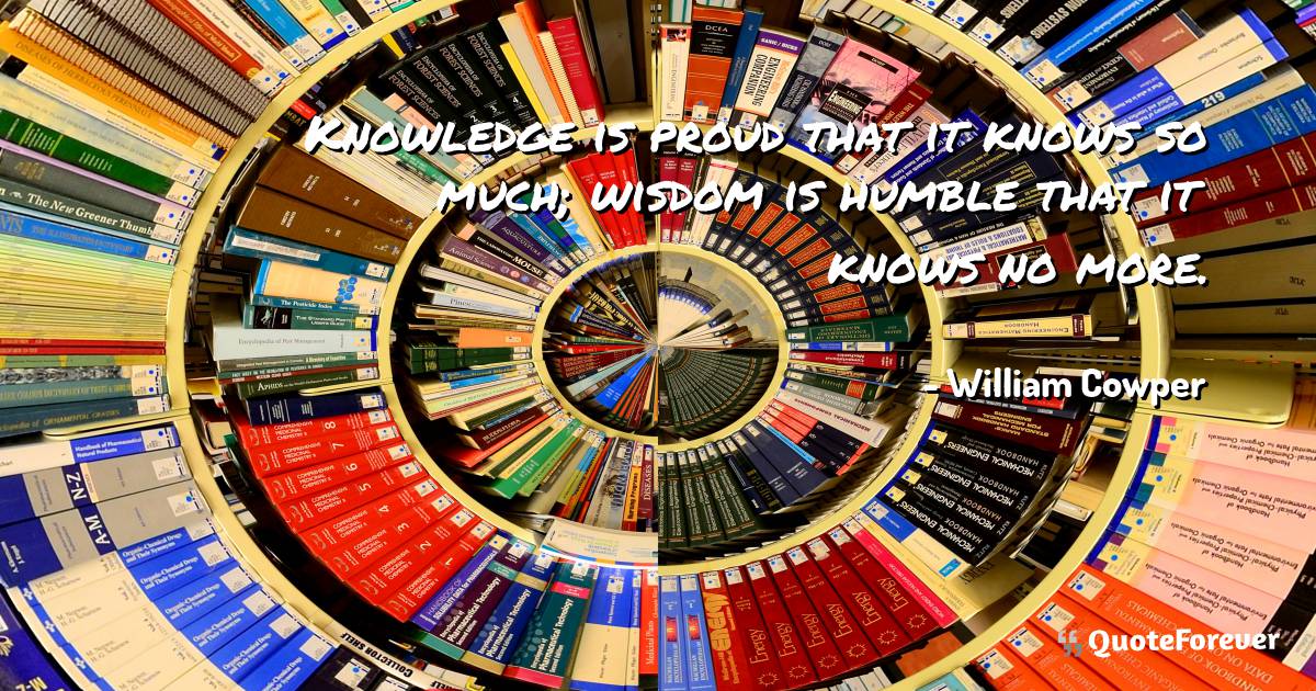 Knowledge is proud that it knows so much; wisdom is humble that it ...