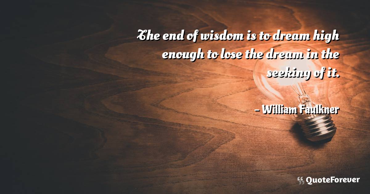 The end of wisdom is to dream high enough to lose the dream in the ...