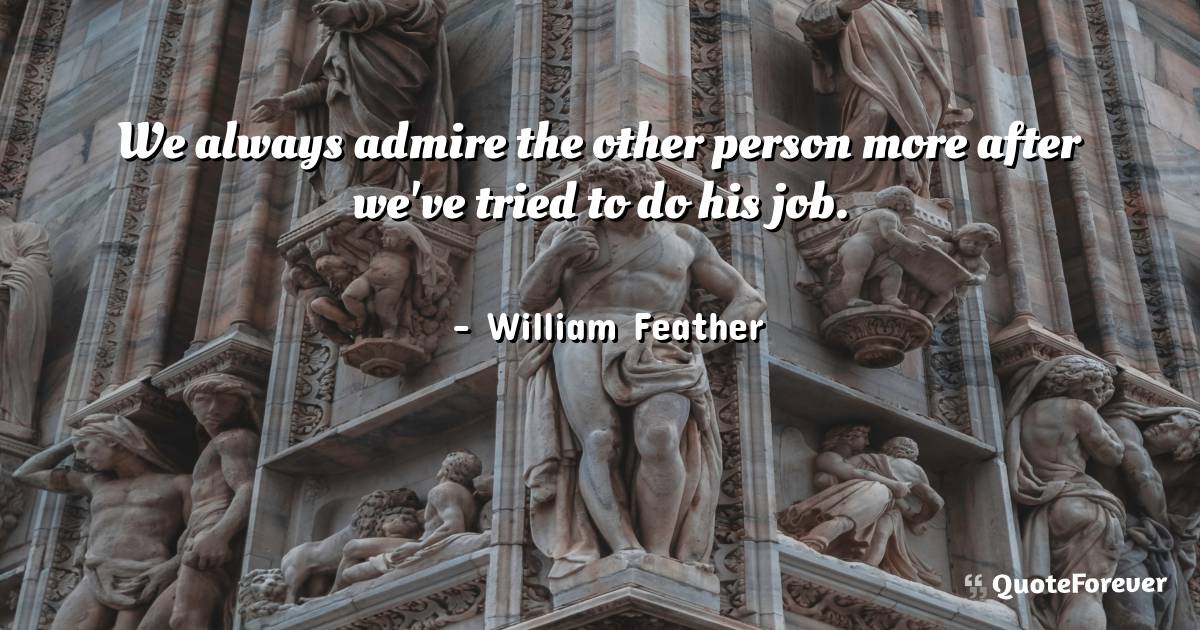 We always admire the other person more after we've tried to do his ...