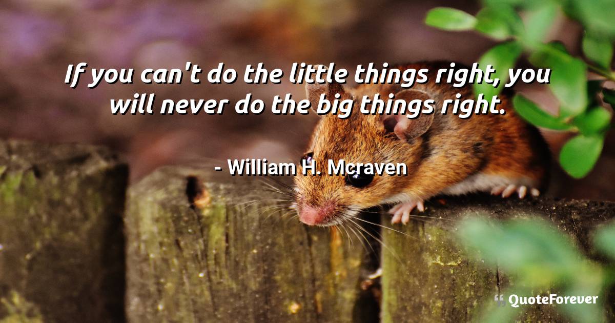 If you can't do the little things right, you will never do the big ...