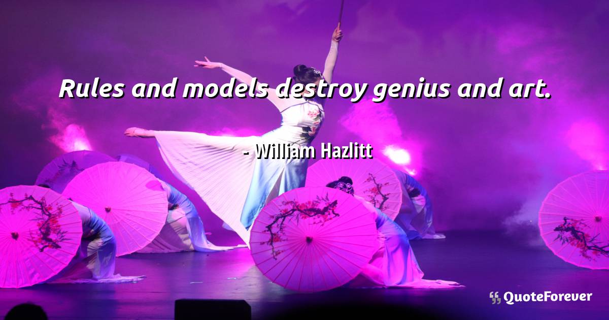 Rules and models destroy genius and art.
