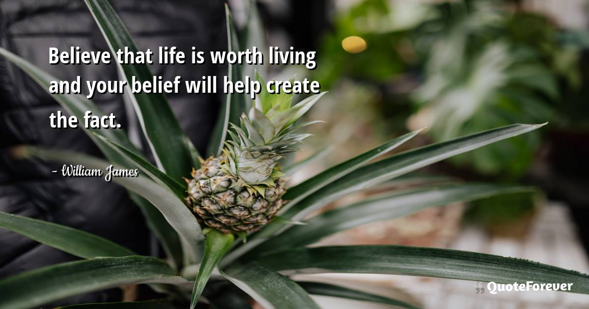 Believe that life is worth living and your belief will help create ...