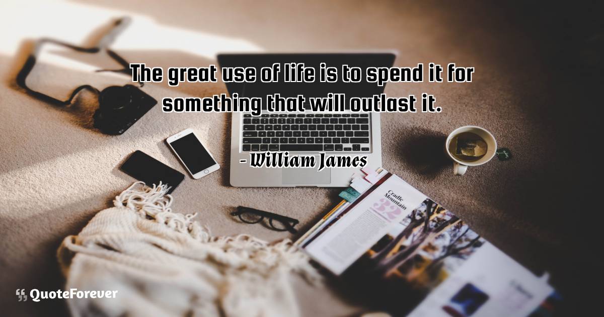 The great use of life is to spend it for something that will outlast ...
