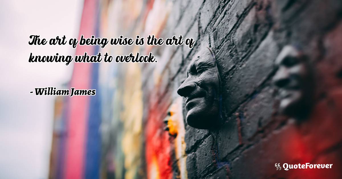 The art of being wise is the art of knowing what to overlook.