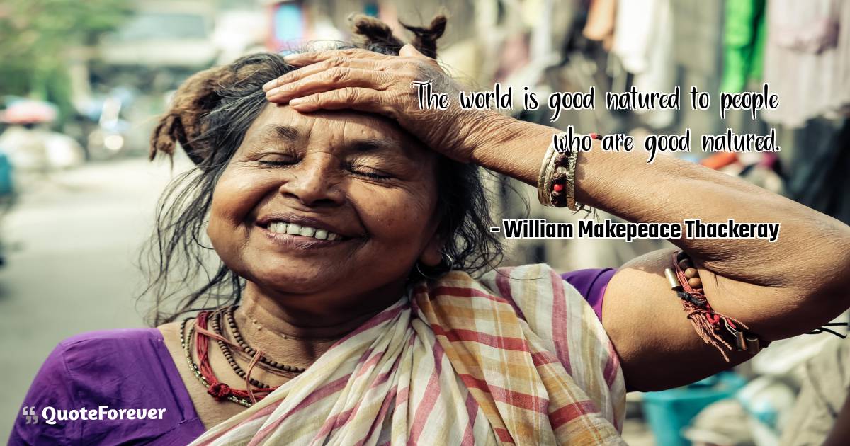 The world is good natured to people who are good natured.