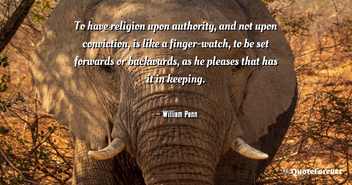 To have religion upon authority, and not upon conviction, is like a ...