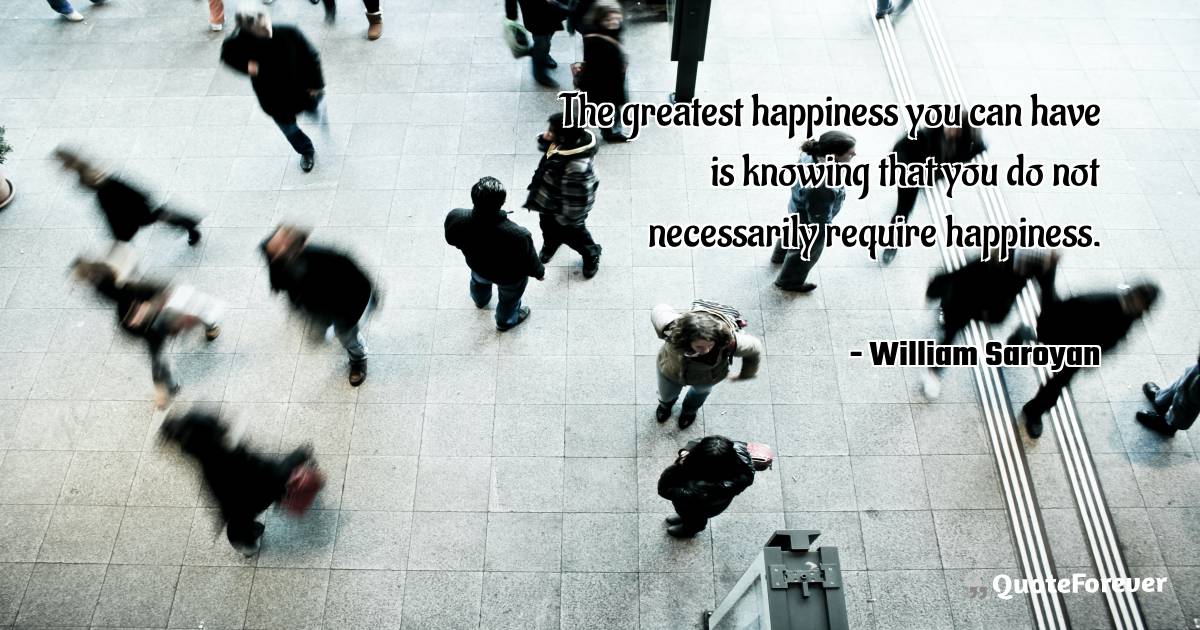 The greatest happiness you can have is knowing that you do not ...