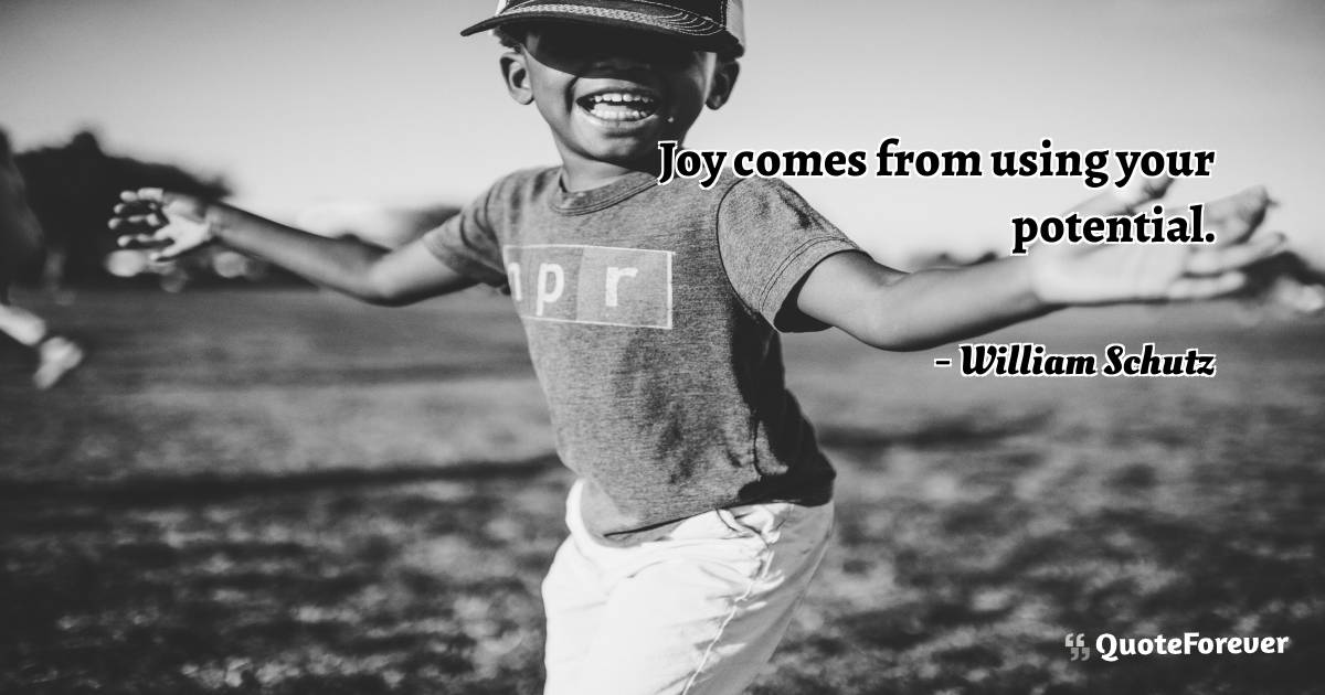 Joy comes from using your potential.