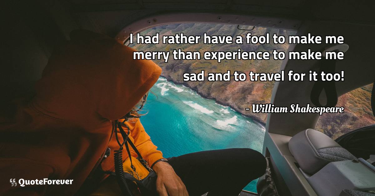 I had rather have a fool to make me merry than experience to make me ...