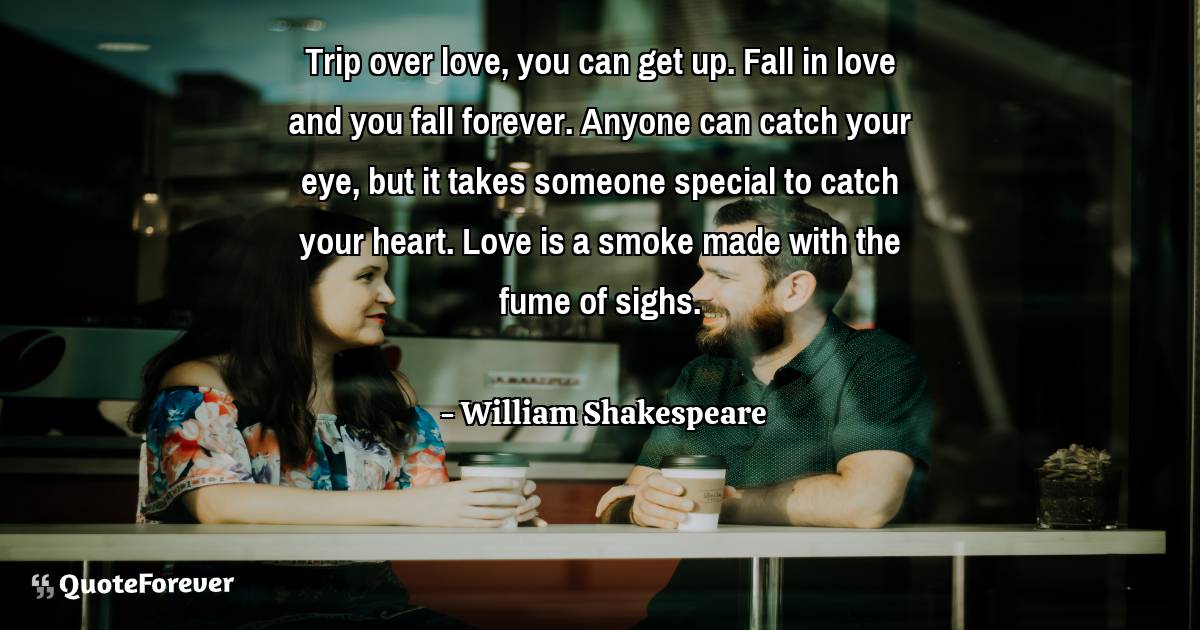 Trip over love, you can get up. Fall in love and you fall forever. ...