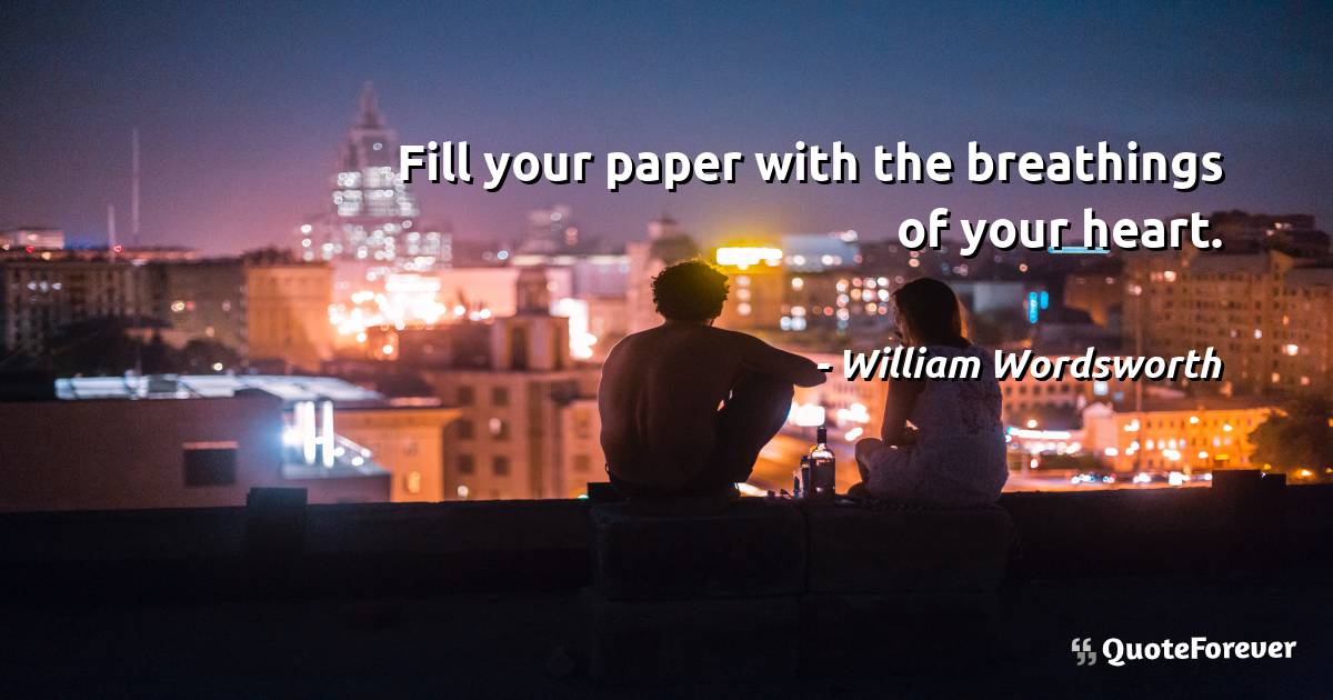 Fill your paper with the breathings of your heart.