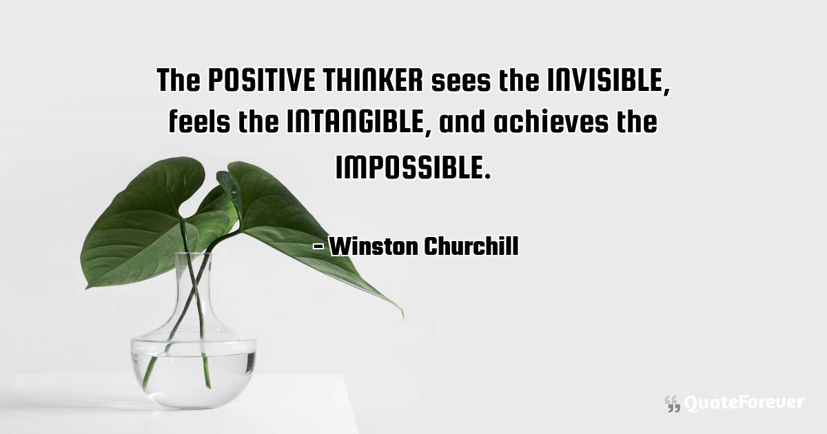The POSITIVE THINKER sees the INVISIBLE, feels the INTANGIBLE, and ...