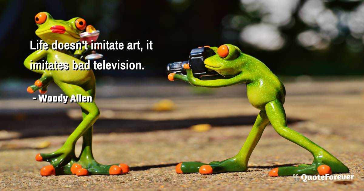Life doesn't imitate art, it imitates bad television.