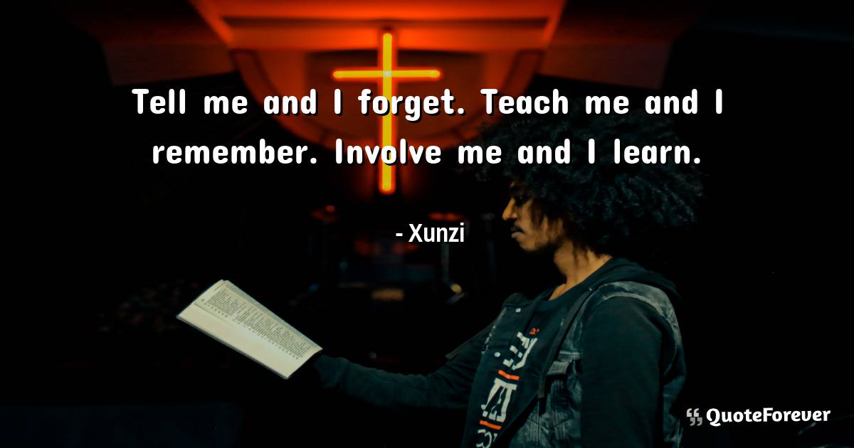 Tell me and I forget. Teach me and I remember. Involve me and I learn.