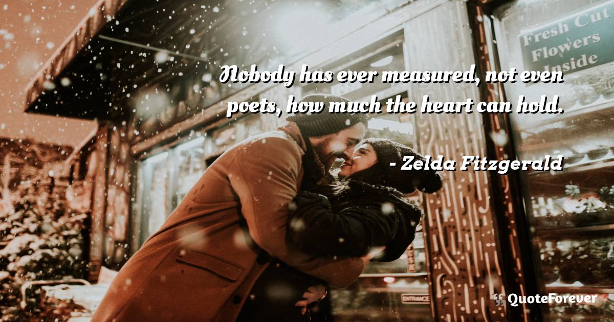 Nobody has ever measured, not even poets, how much the heart can hold.