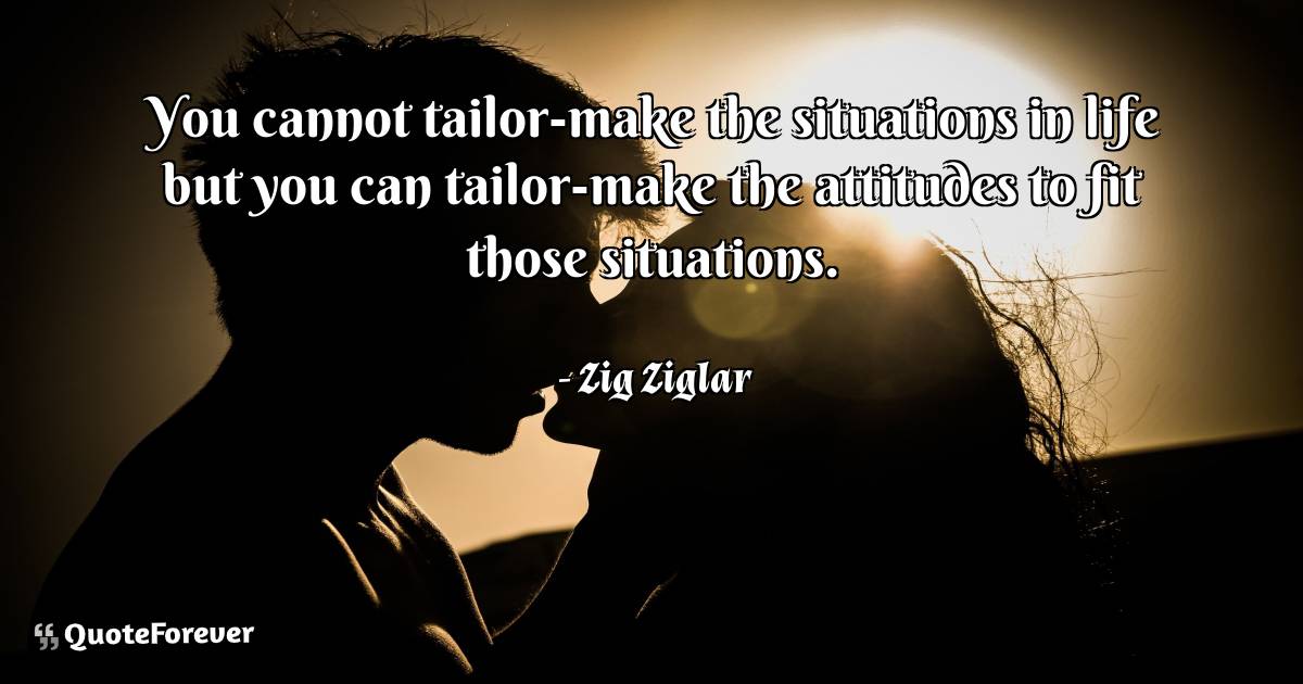 You cannot tailor-make the situations in life but you can tailor-make ...