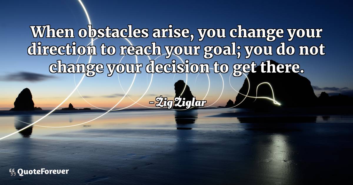 When obstacles arise, you change your direction to reach your goal; ...
