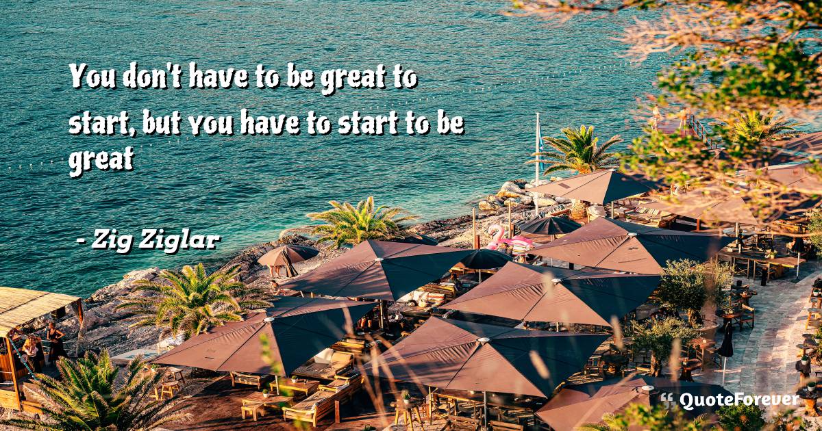 You don't have to be great to start, but you have to start to be great