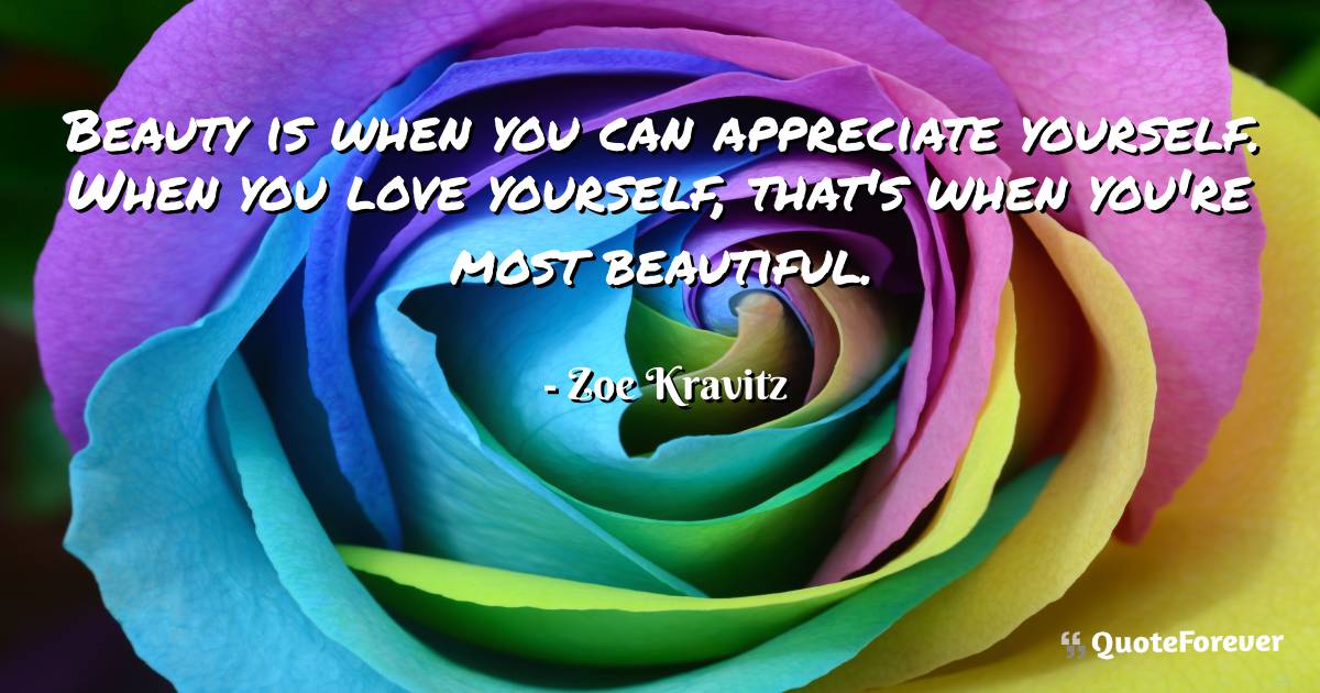 Beauty is when you can appreciate yourself. When you love yourself, ...