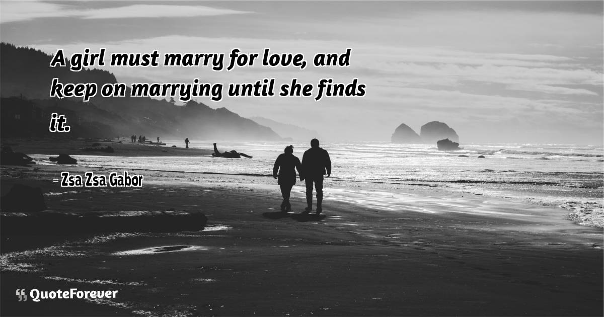 A girl must marry for love, and keep on marrying until she finds it.